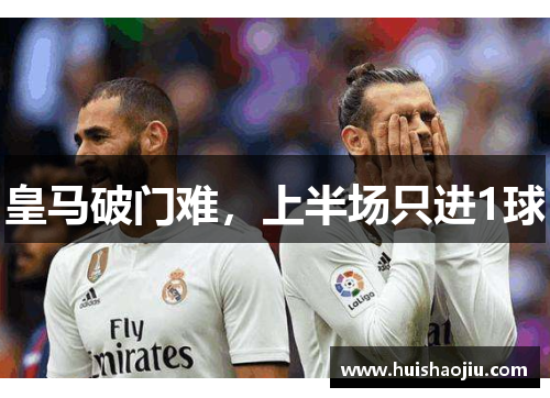 皇马破门难，上半场只进1球