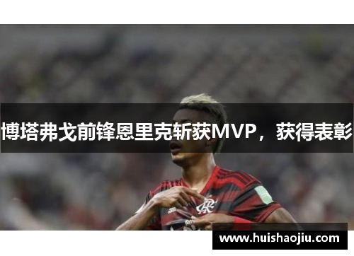 博塔弗戈前锋恩里克斩获MVP，获得表彰
