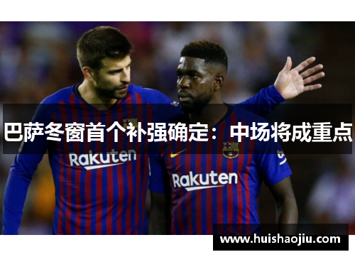 巴萨冬窗首个补强确定：中场将成重点